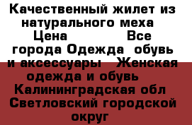 Качественный жилет из натурального меха › Цена ­ 15 000 - Все города Одежда, обувь и аксессуары » Женская одежда и обувь   . Калининградская обл.,Светловский городской округ 